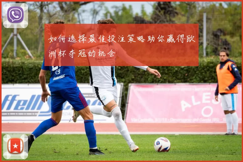 如何选择最佳投注策略助你赢得欧洲杯夺冠的机会