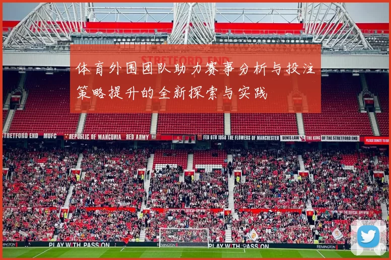 体育外围团队助力赛事分析与投注策略提升的全新探索与实践