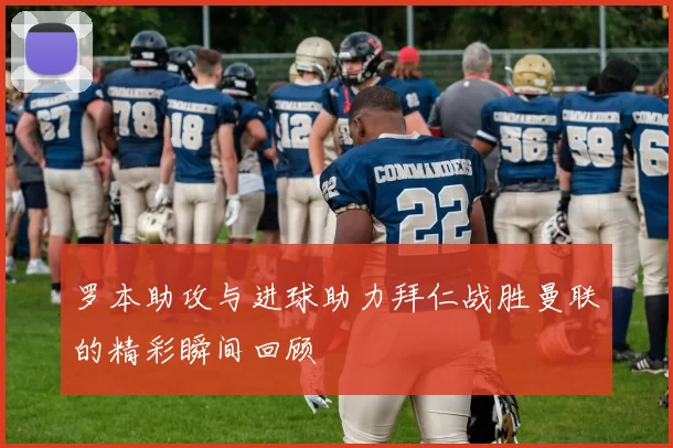 罗本助攻与进球助力拜仁战胜曼联的精彩瞬间回顾