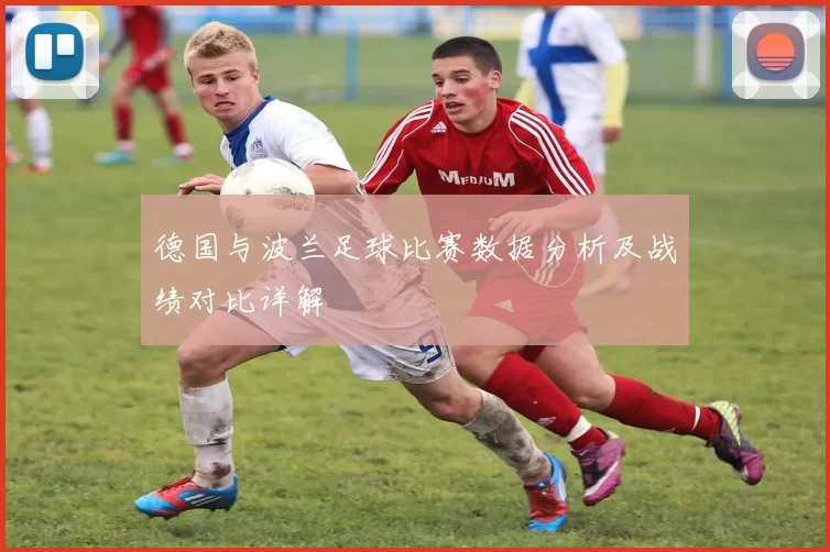 德国与波兰足球比赛数据分析及战绩对比详解