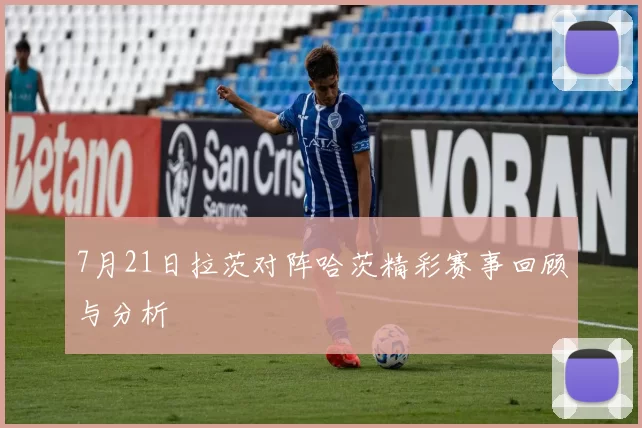7月21日拉茨对阵哈茨精彩赛事回顾与分析