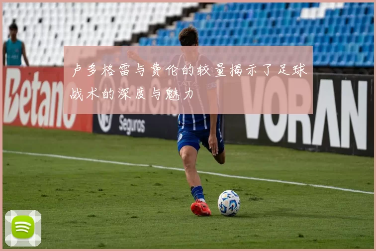 卢多格雷与费伦的较量揭示了足球战术的深度与魅力