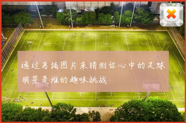 通过恶搞图片来猜测你心中的足球明星是谁的趣味挑战