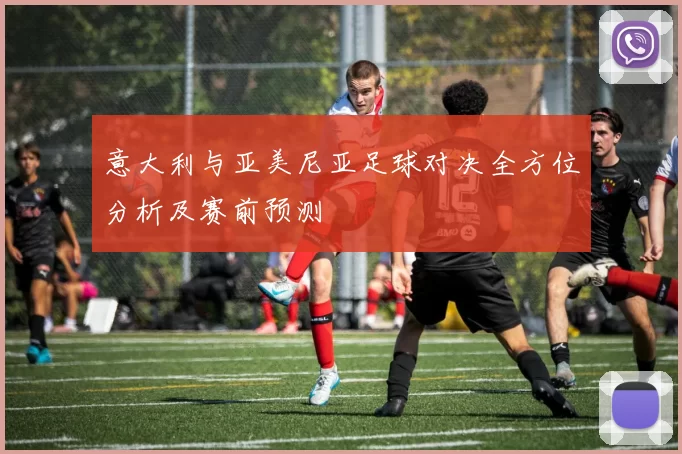 意大利与亚美尼亚足球对决全方位分析及赛前预测